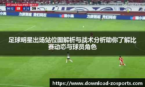 足球明星出场站位图解析与战术分析助你了解比赛动态与球员角色