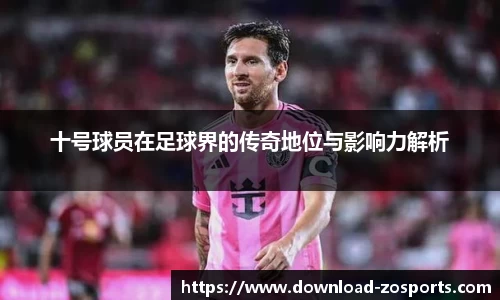 十号球员在足球界的传奇地位与影响力解析