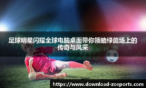 足球明星闪耀全球电脑桌面带你领略绿茵场上的传奇与风采